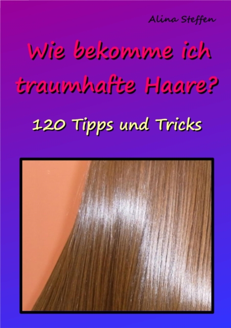 Wie bekomme ich traumhafte Haare? : 120 Tipps und Tricks, EPUB eBook
