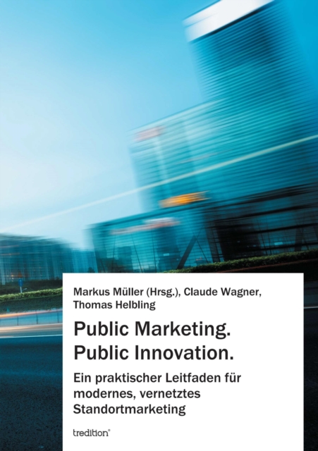 Public Marketing. Public Innovation. : Ein praktischer Leitfaden fur modernes, vernetztes Standortmarketing, EPUB eBook