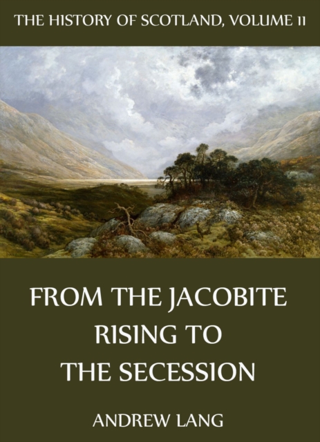 The History Of Scotland - Volume 11: From The Jacobite Rising To The Secession, EPUB eBook