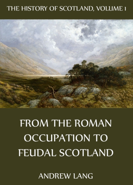 The History Of Scotland - Volume 1: From The Roman Occupation To Feudal Scotland, EPUB eBook