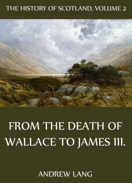 The History Of Scotland - Volume 2: From The Death Of Wallace To James III., EPUB eBook