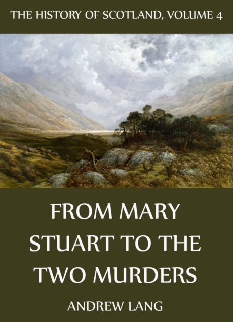 The History Of Scotland - Volume 4: From Mary Stuart To The Two Murders, EPUB eBook