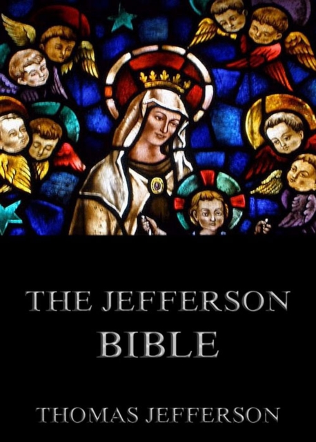 The Jefferson Bible - Life And Morals Of Jesus Of Nazareth, EPUB eBook