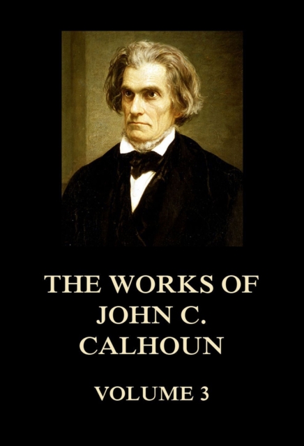 The Works of John C. Calhoun Volume 3, EPUB eBook