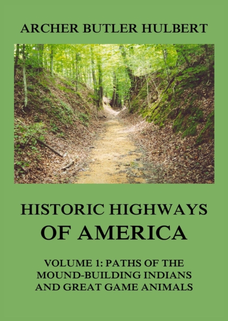 Historic Highways of America : Volume 1: Paths of the Mound-Building Indians and Great Game Animals, EPUB eBook
