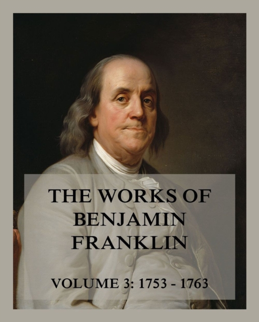 The Works of Benjamin Franklin, Volume 3 : Letters & Writings 1753 - 1763, EPUB eBook