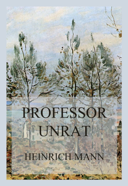 Professor Unrat : Oder das Ende eines Tyrannen, EPUB eBook