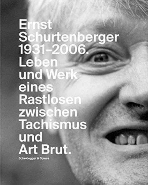 Ernst Schurtenberger 1931-2006 : Leben Und Werk Eines Rastlosen Zwischen Tachismus Und Art Brut, Book Book