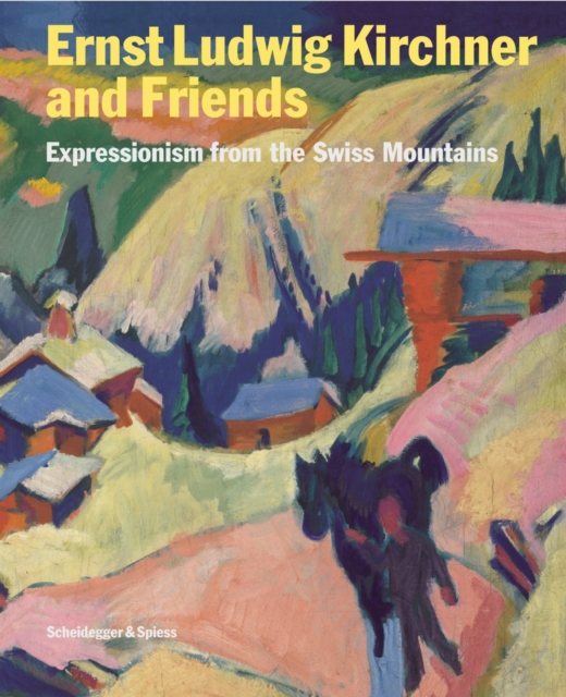 Ernst Ludwig Kirchner and His Friends: Expressionism Form the Swiss Mountains, Hardback Book