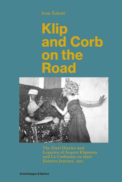 Klip and Corb on the Road : Dual Diaries & Legacies of August Klipstein and Le Corbusier - Eastern Journey, Hardback Book