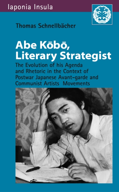 Abe Kobo , Literary Strategist : The Evolution of his Agenda and Rhetoric in the Context of Postwar Japanese Avant-garde and Communist Artist's Movements, PDF eBook