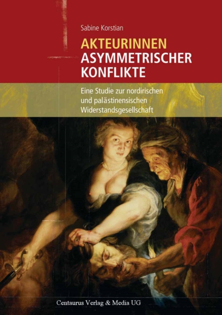 Akteurinnen asymmetrischer Konflikte : Eine Studie zur nordirischen und palastinensischen Widerstandsgesellschaft, PDF eBook