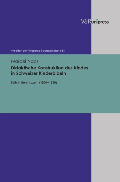 Didaktische Konstruktion des Kindes in Schweizer Kinderbibeln : Zurich, Bern, Luzern (1800-1850), PDF eBook