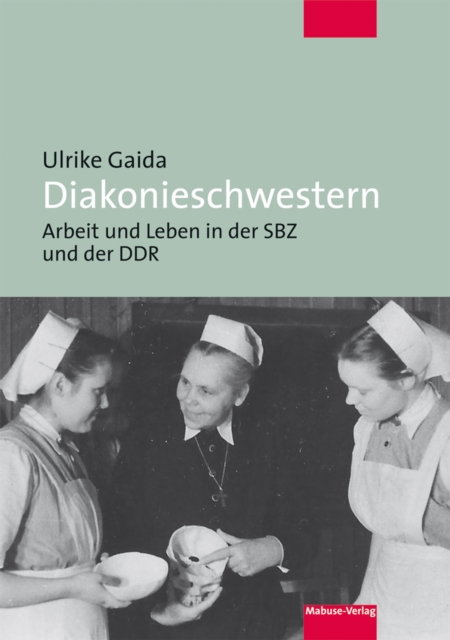 Diakonieschwestern : Leben und Arbeit in der SBZ und DDR, PDF eBook