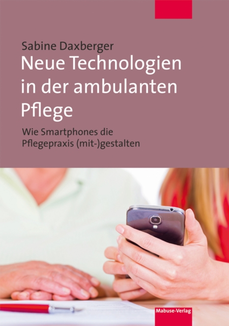 Neue Technologien in der ambulanten Pflege : Wie Smartphones die Pflegepraxis (mit-)gestalten, PDF eBook