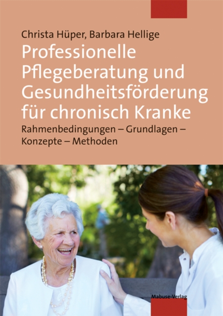 Professionelle Pflegeberatung und Gesundheitsforderung fur chronisch Kranke : Rahmenbedingungen - Grundlagen - Konzepte - Methoden, PDF eBook