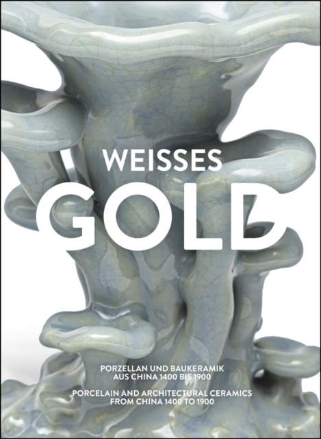 Weisses Gold : Porcelain and Architectural Ceramics from China 1400 to 1900, Hardback Book