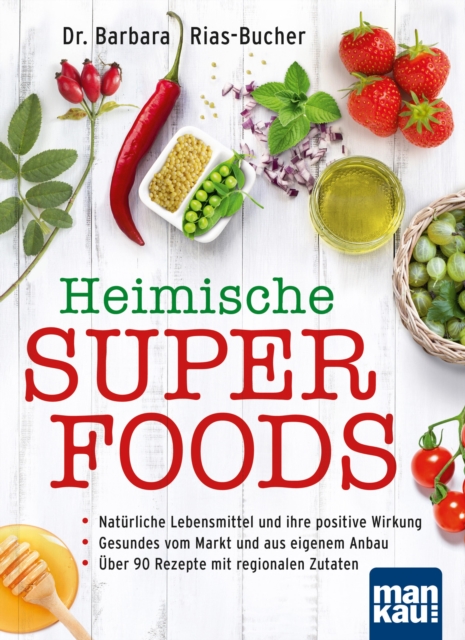 Heimische Superfoods : Naturliche Lebensmittel und ihre positive Wirkung - Gesundes vom Markt und aus eigenem Anbau - Uber 90 Rezepte mit regionalen Zutaten, PDF eBook