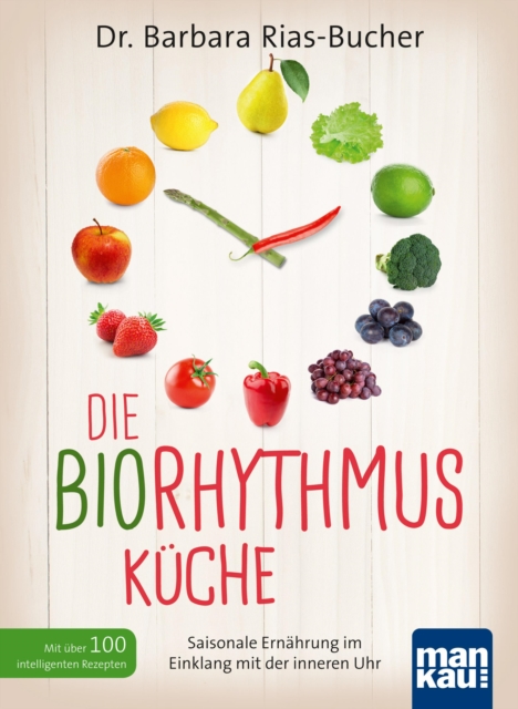 Die Biorhythmus-Kuche : Saisonale Ernahrung im Einklang mit der inneren Uhr. Mit uber 100 intelligenten Rezepten, PDF eBook