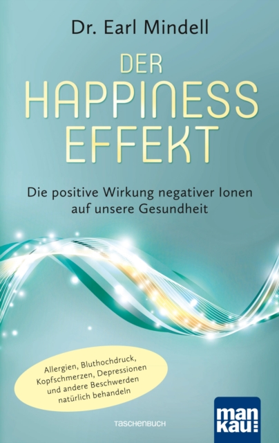 Der Happiness-Effekt - Die positive Wirkung negativer Ionen auf unsere Gesundheit : Allergien, Bluthochdruck, Kopfschmerzen, Depressionen und andere Beschwerden naturlich behandeln, EPUB eBook