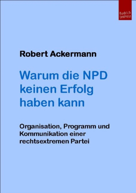 Warum die NPD keinen Erfolg haben kann : Organisation, Programm und Kommunikation einer rechtsextremen Partei, PDF eBook