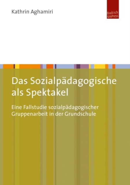 Das Sozialpadagogische als Spektakel : Eine Fallstudie sozialpadagogischer Gruppenarbeit in der Grundschule, PDF eBook