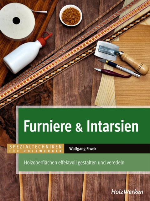 Furniere & Intarsien : Holzoberflachen effektvoll gestalten und veredeln, PDF eBook