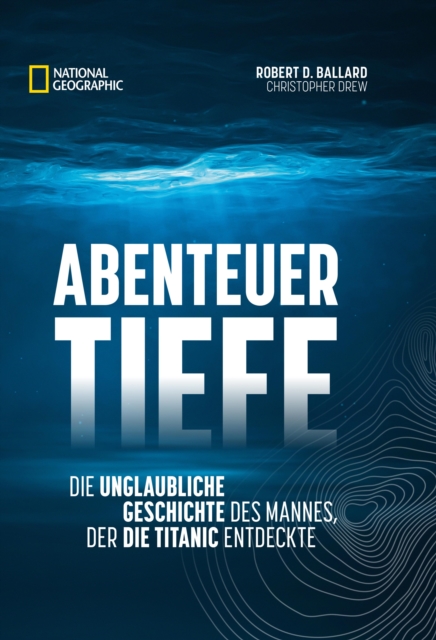 Abenteuer Tiefe : Die unglaubliche Geschichte des Mannes, der die Titanic entdeckte, EPUB eBook