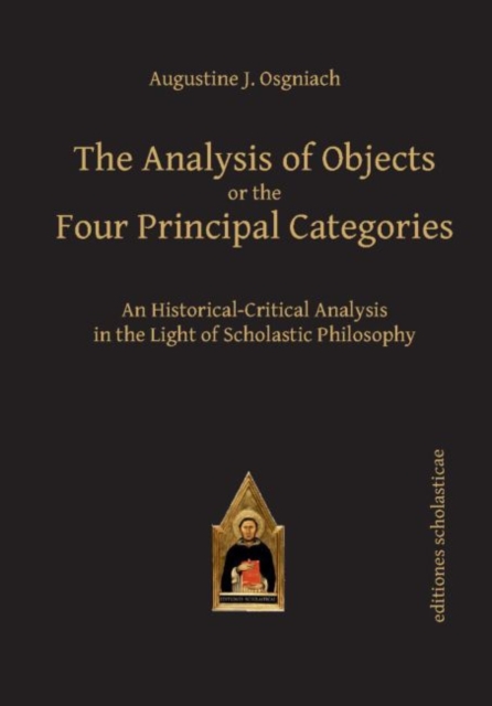 The Analysis of Objects or the Four Principal Categories : An Historical-Critical Analysis in the Light of Scholastic Philosophy, Hardback Book