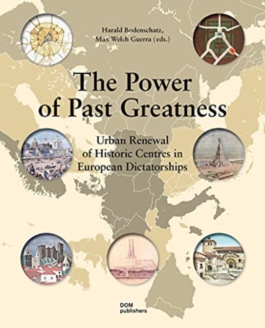 The Power of Past Greatness : Urban Renewal of Historic Centres in European Dictatorships, Hardback Book