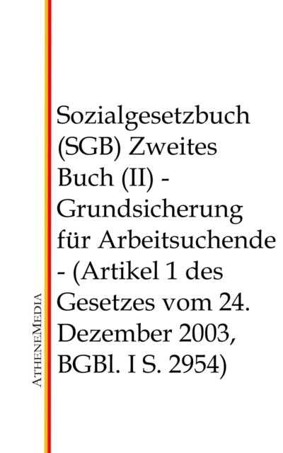 Sozialgesetzbuch (SGB) - Zweites Buch (II) : Grundsicherung fur Arbeitsuchende - (Artikel 1 des Gesetzes vom 24. Dezember 2003, BGBl. I S. 2954), EPUB eBook