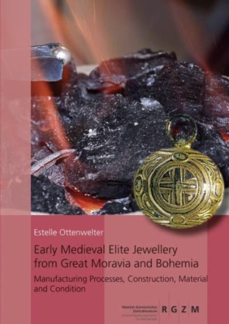 Early Medieval Elite Jewellery from Great Moravia and Bohemia : Manufacturing Processes, Construction, Material and Condition, Hardback Book