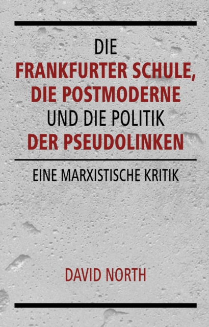 Die Frankfurter Schule, die Postmoderne und die Politik der Pseudolinken : Eine marxistische Kritik, PDF eBook