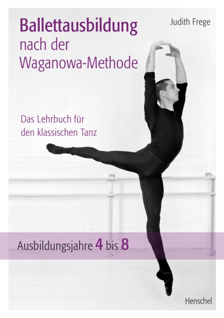 Ballettausbildung nach der Waganowa-Methode : Das Lehrbuch fur den klassischen Tanz. (Band II)  Ausbildungsjahre 4 bis 8, EPUB eBook