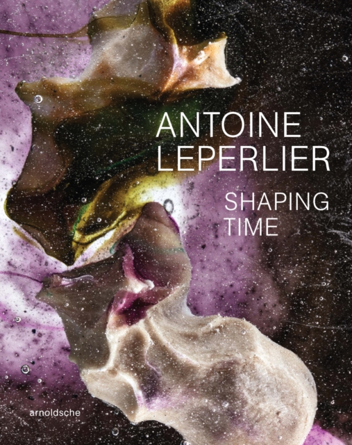 Antoine Leperlier : Shaping Time. Works in Glass from 1981 to Now / Donner forme au temps. Œuvres en verre de 1981 a aujourd’hui, Hardback Book