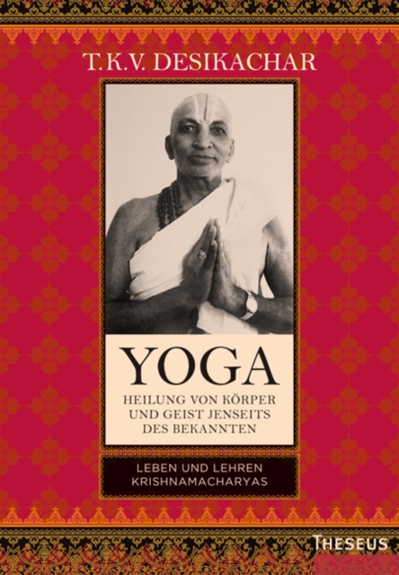Yoga - Heilung von Korper und Geist jenseits des Bekannten : Leben und Lehren Krishnamacharyas, EPUB eBook