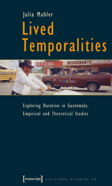 Lived Temporalities – Exploring Duration in Guatemala. Empirical and Theoretical Studies, Paperback / softback Book