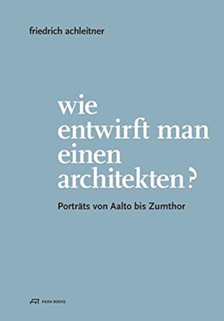Friedrich Achleitner. Wie entwirft man einen Arc - Portrats von Aalto bis Zumthor, Paperback / softback Book