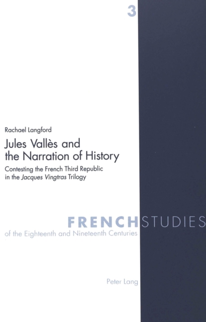 Jules Valles and the Narration of History : Contesting the French Third Republic in the Jacques Vingtras Trilogy, Paperback / softback Book