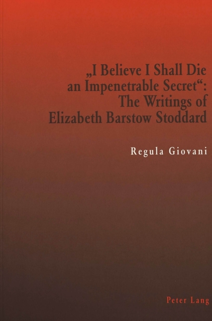"I Believe I Shall Die an Impenetrable Secret" : The Writings of Elizabeth Barstow Stoddard, Paperback / softback Book