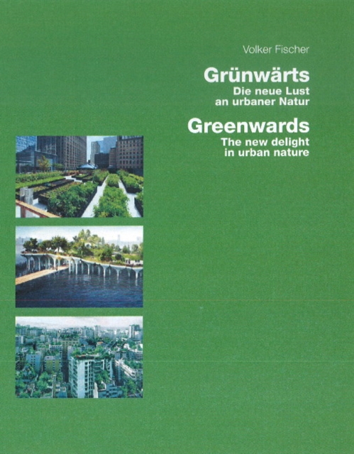 Greenwards / Grunwarts : The New Delight in Urban Nature / Die neue Lust an urbaner Natur, Paperback / softback Book