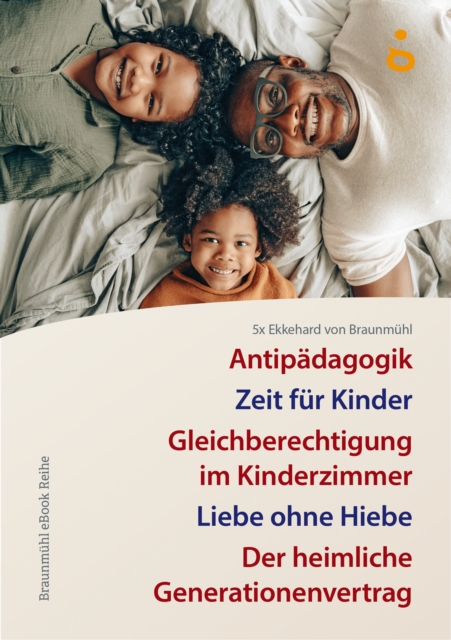 5x Ekkehard von Braunmuhl : Zeit fur Kinder. Antipadagogik, Gleichberechtigung im Kinderzimmer, Liebe ohne Hiebe, Der heimliche Generationenvertrag, EPUB eBook