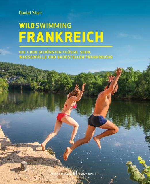 Wild Swimming Frankreich : Entdecke die 1.000 schonsten Flusse, Seen, Wasserfalle und Badestellen Frankreichs, EPUB eBook