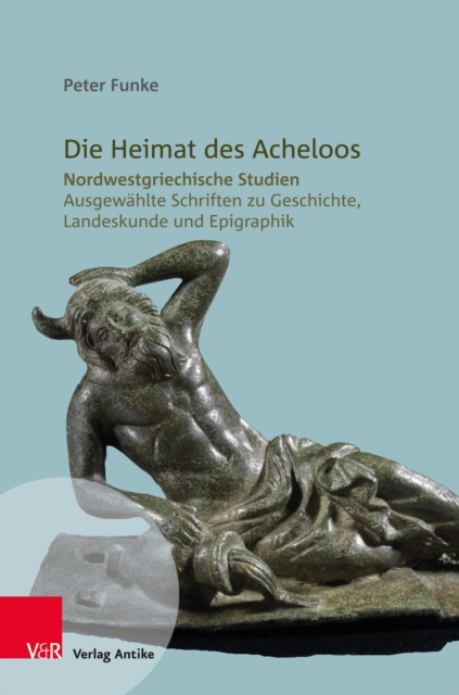 Die Heimat des Acheloos : Nordwestgriechische Studien. Ausgewahlte Schriften zu Geschichte, Landeskunde und Epigraphik, PDF eBook