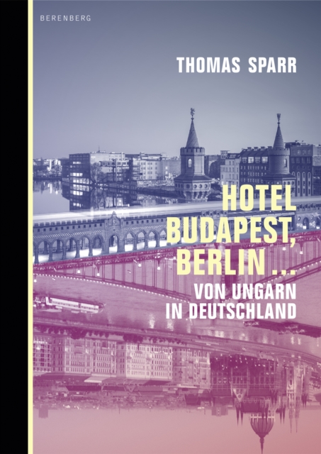 Hotel Budapest, Berlin ... : Von Ungarn in Deutschland, EPUB eBook