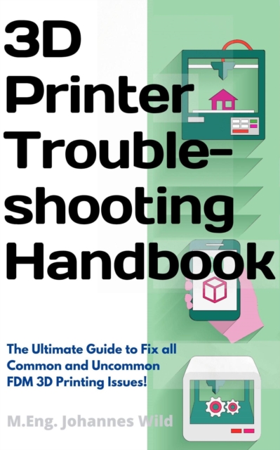 3D Printer Troubleshooting Handbook : The Ultimate Guide To Fix all Common and Uncommon FDM 3D Printing Issues!, EPUB eBook