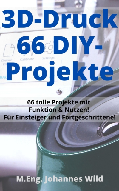 3D-Druck | 66 DIY-Projekte : 66 tolle Modelle mit Funktion & Nutzen! Fur Einsteiger und Fortgeschrittene (+ Slicing-Tipps), EPUB eBook
