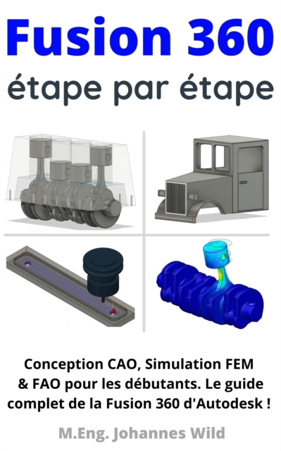 Fusion 360 | etape par etape : Conception CAO, Simulation FEM & FAO pour les debutants. Le guide complet de la Fusion 360 d'Autodesk !, EPUB eBook
