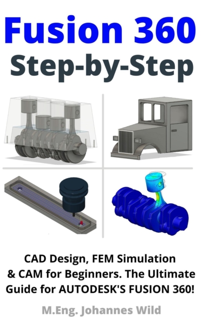 Fusion 360 | Step by Step : CAD Design, FEM Simulation & CAM for Beginners. The Ultimate Guide for Autodesk's Fusion 360!, EPUB eBook