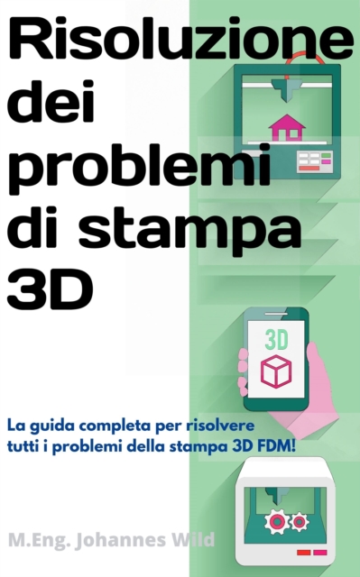 Risoluzione dei problemi di stampa 3D : La Guida completa per risolvere tutti i problemi della stampa 3D FDM!, EPUB eBook